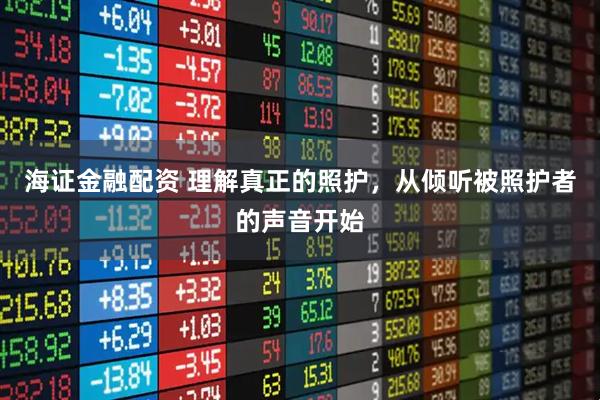 海证金融配资 理解真正的照护，从倾听被照护者的声音开始