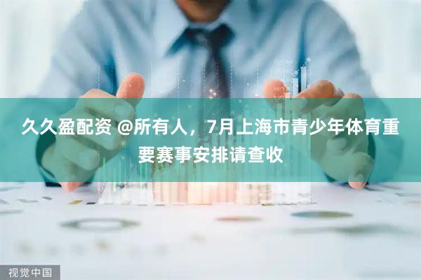 久久盈配资 @所有人，7月上海市青少年体育重要赛事安排请查收