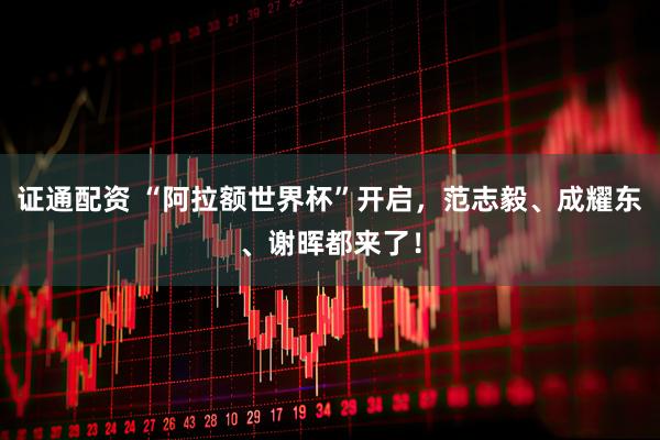 证通配资 “阿拉额世界杯”开启，范志毅、成耀东、谢晖都来了！