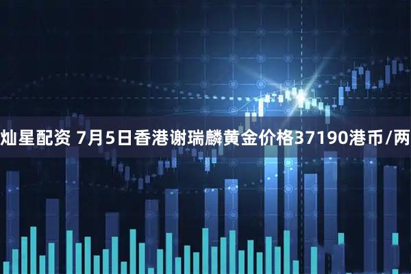 灿星配资 7月5日香港谢瑞麟黄金价格37190港币/两
