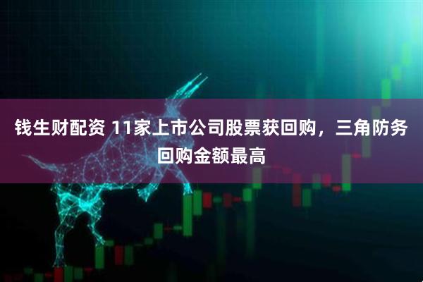 钱生财配资 11家上市公司股票获回购，三角防务回购金额最高