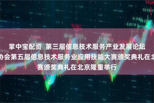 掌中宝配资  第三届信息技术服务产业发展论坛暨中国信息协会第五届信息技术服务业应用技能大赛颁奖典礼在北京隆重举行