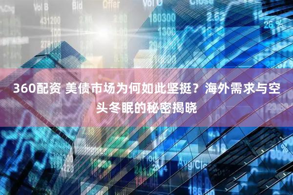 360配资 美债市场为何如此坚挺？海外需求与空头冬眠的秘密揭晓