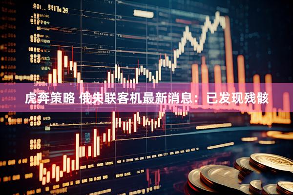 虎奔策略 俄失联客机最新消息：已发现残骸
