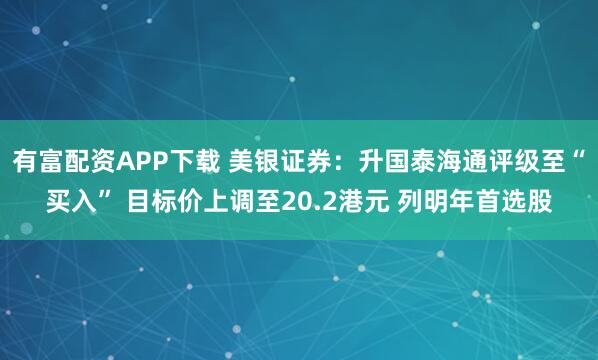 有富配资APP下载 美银证券:升国泰海通评级至“买入” 目标价上调至20.2港元 列明年首选股