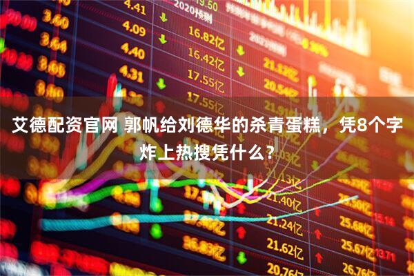 艾德配资官网 郭帆给刘德华的杀青蛋糕,凭8个字炸上热搜凭什么?