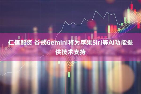 仁信配资 谷歌Gemini将为苹果Siri等AI功能提供技术支持