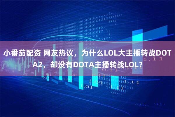 小番茄配资 网友热议，为什么LOL大主播转战DOTA2，却没有DOTA主播转战LOL？