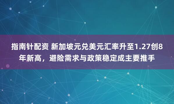 指南针配资 新加坡元兑美元汇率升至1.27创8年新高，避险需求与政策稳定成主要推手